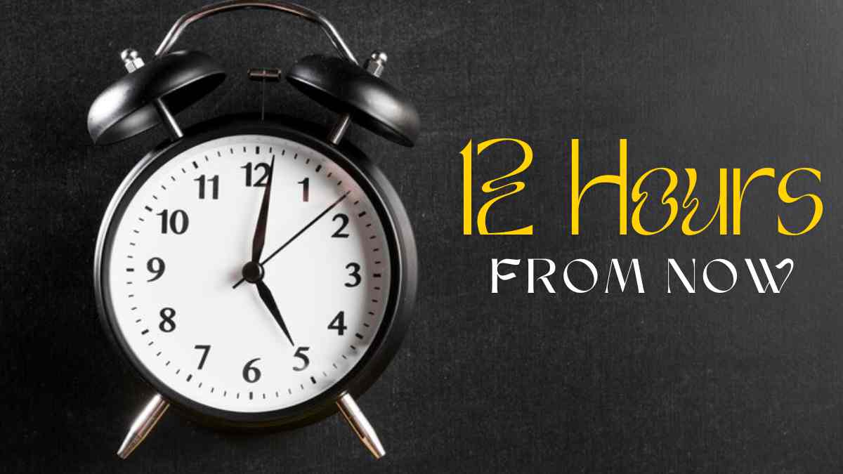 12 Hours from Now: Discovering the Exact Time You Need to Know